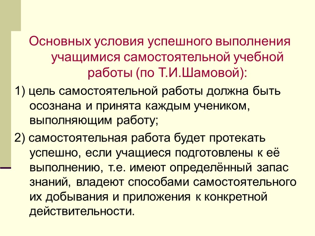 Основных условия успешного выполнения учащимися самостоятельной учебной работы (по Т.И.Шамовой): 1) цель самостоятельной работы